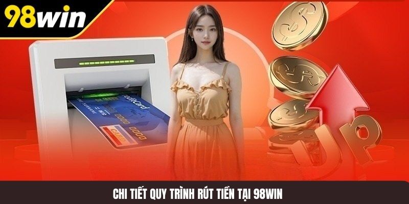Chi tiết quy trình rút tiền tại 98WIN