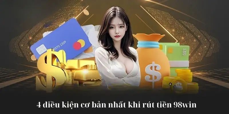 Điều kiện quan trọng để rút tiền 98WIN