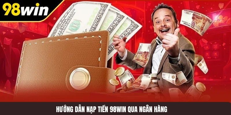 Hướng dẫn nạp tiền 98WIN qua ngân hàng