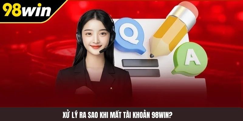 Xử lý ra sao khi mất tài khoản 98WIN?